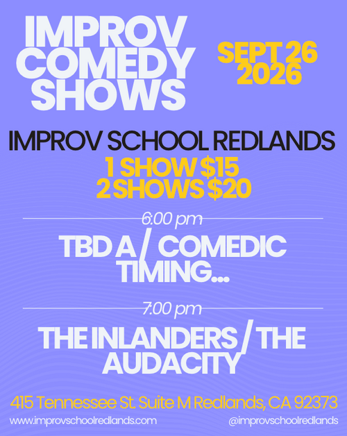 Flyer for Improv Comedy Shows on September 26, 2026 at Improv School Redlands: 6pm TBD A and Comedic Timing, 7pm The Inlanders and The Audacity, $15 for one show or $20 for two